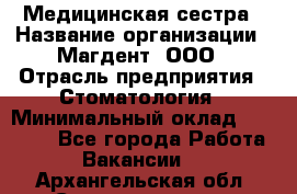 Медицинская сестра › Название организации ­ Магдент, ООО › Отрасль предприятия ­ Стоматология › Минимальный оклад ­ 20 000 - Все города Работа » Вакансии   . Архангельская обл.,Северодвинск г.